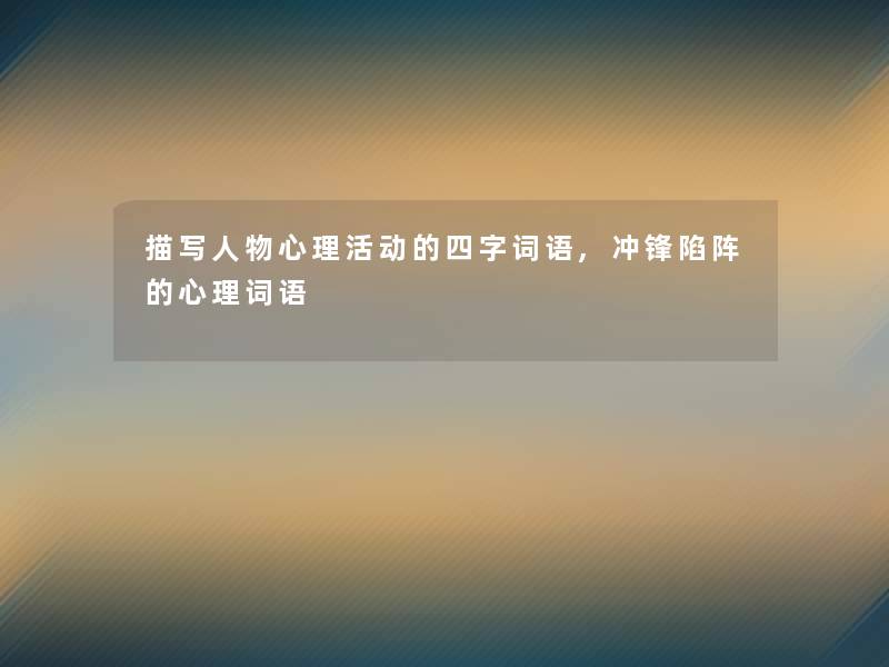 描写人物心理活动的四字词语,冲锋陷阵的心理词语