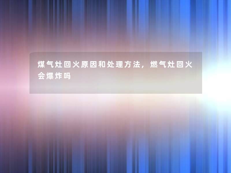 煤气灶回火原因和处理方法,燃气灶回火会吗 煤气灶回火原因和处理方法,燃气灶回火会吗