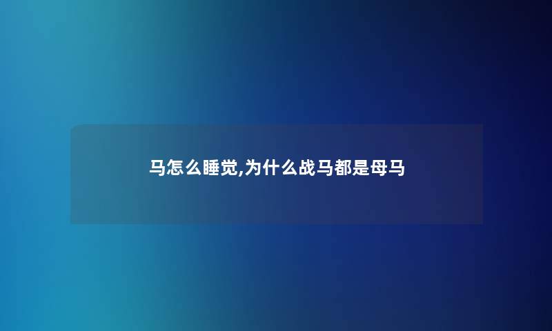 马怎么睡觉,为什么战马都是母马 马怎么睡觉,为什么战马都是母马