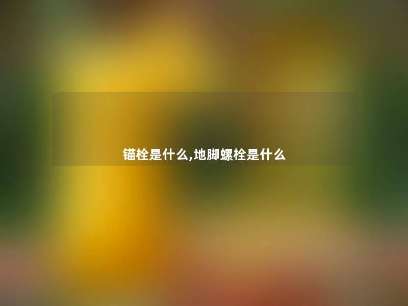 锚栓是什么,地脚螺栓是什么 锚栓是什么,地脚螺栓是什么