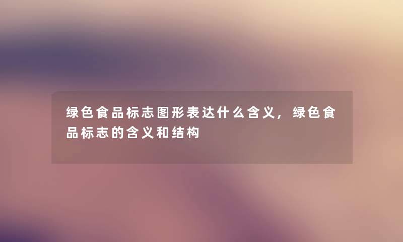绿色食品标志图形表达什么含义,绿色食品标志的含义和结构
