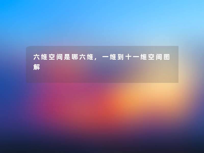 六维空间是哪六维,一维到十一维空间图解 六维空间是哪六维,一维到十一维空间图解
