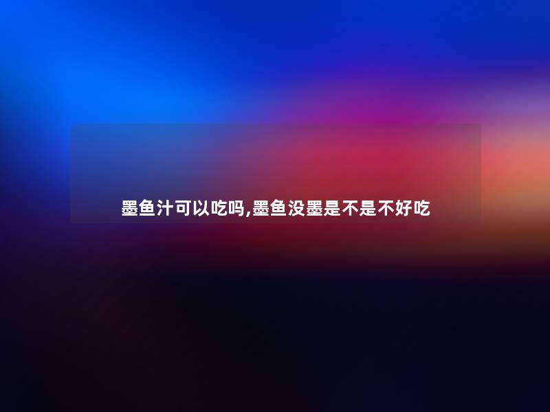 墨鱼汁可以吃吗,墨鱼没墨是不是不好吃 墨鱼汁可以吃吗,墨鱼没墨是不是不好吃