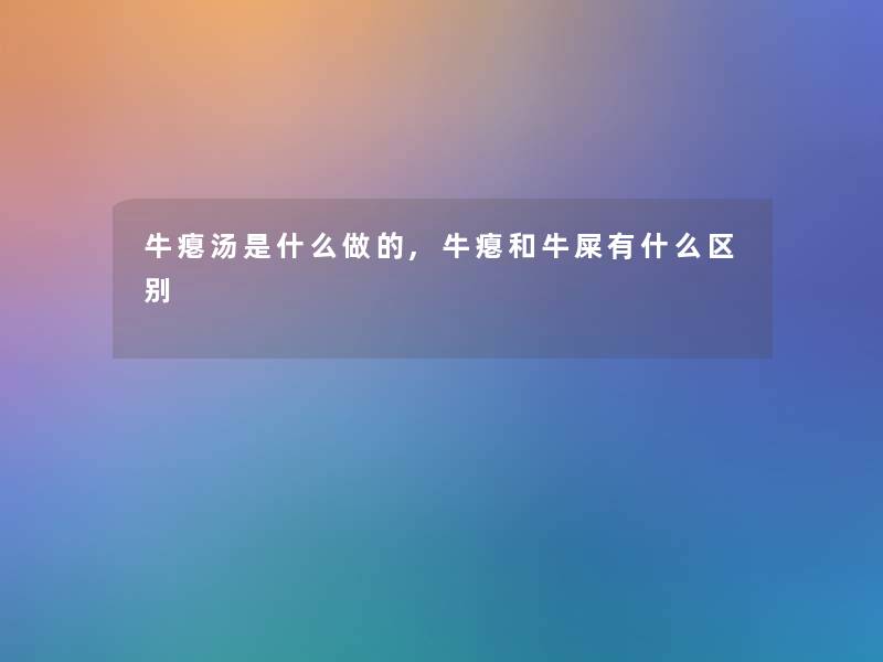 牛瘪汤是什么做的,牛瘪和牛屎有什么区别