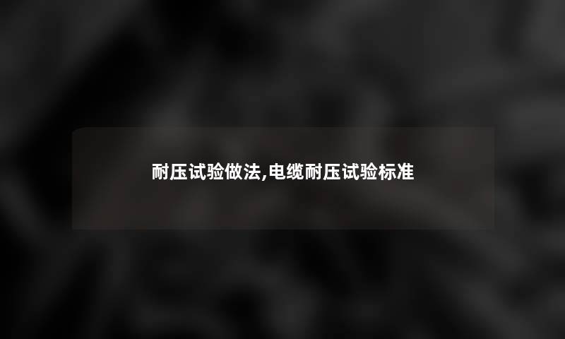 耐压试验做法,电缆耐压试验标准 耐压试验做法,电缆耐压试验标准