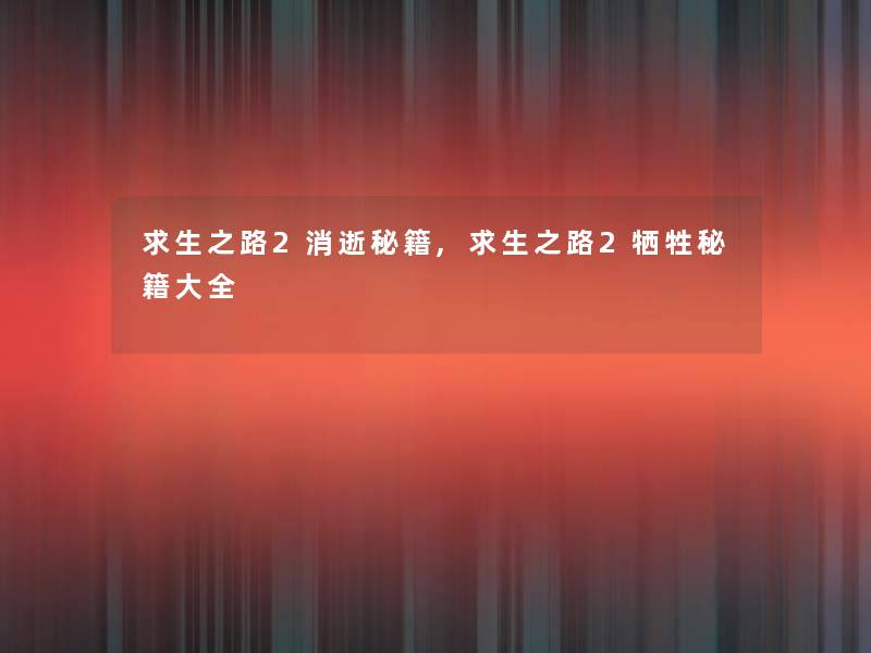 求生之路2消逝秘籍,求生之路2秘籍大全 求生之路2消逝秘籍,求生之路2秘籍大全