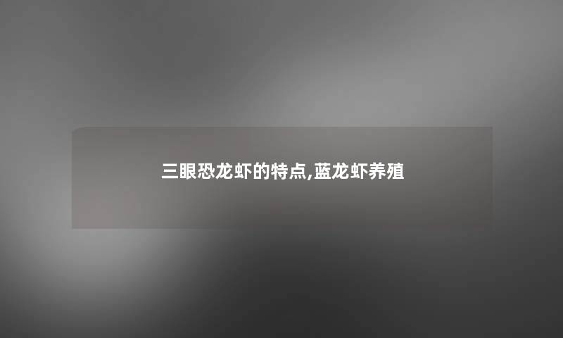三眼恐龙虾的特点,蓝龙虾养殖 三眼恐龙虾的特点,蓝龙虾养殖