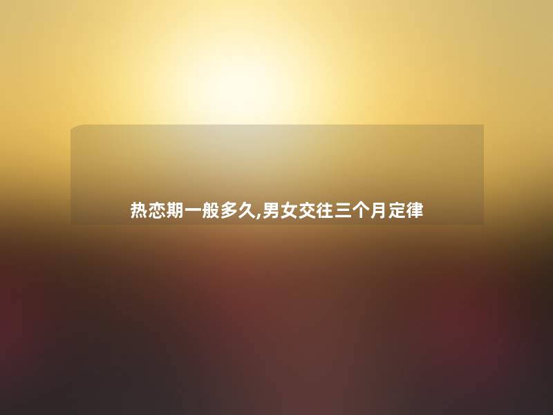 热恋期一般多久,男女交往三个月定律