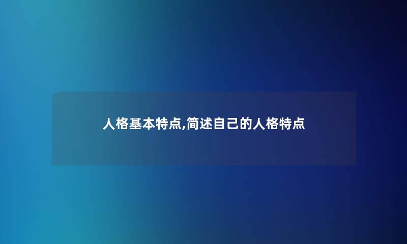 人格基本特点,自己的人格特点 人格基本特点,自己的人格特点
