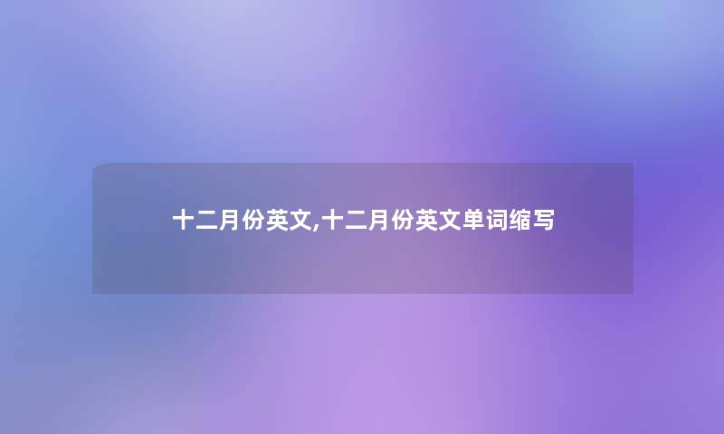 十二月份英文,十二月份英文单词缩写 十二月份英文,十二月份英文单词缩写