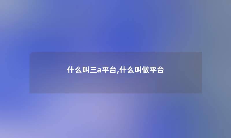 什么叫三a平台,什么叫做平台