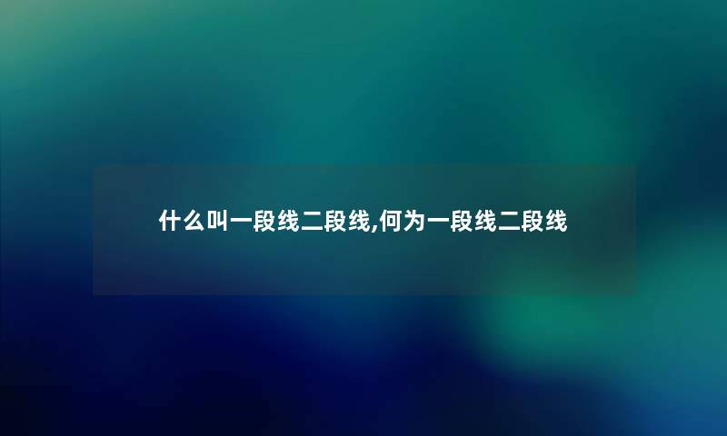 什么叫一段线二段线,何为一段线二段线