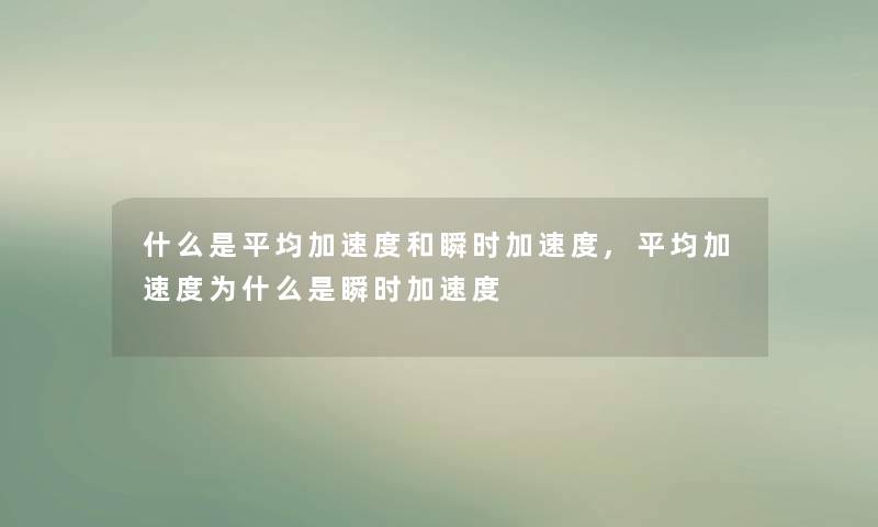 什么是平均加速度和瞬时加速度,平均加速度为什么是瞬时加速度 什么是平均加速度和瞬时加速度,平均加速度为什么是瞬时加速度