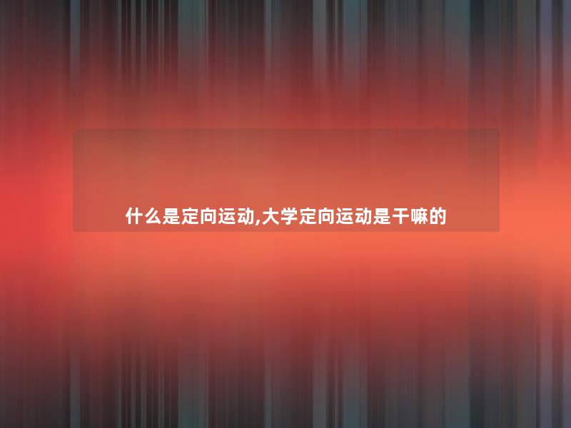 什么是定向运动,大学定向运动是干嘛的