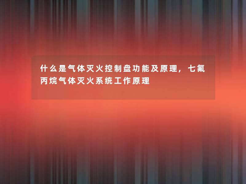 什么是气体灭火控制盘功能及原理,七氟丙烷气体灭火系统工作原理
