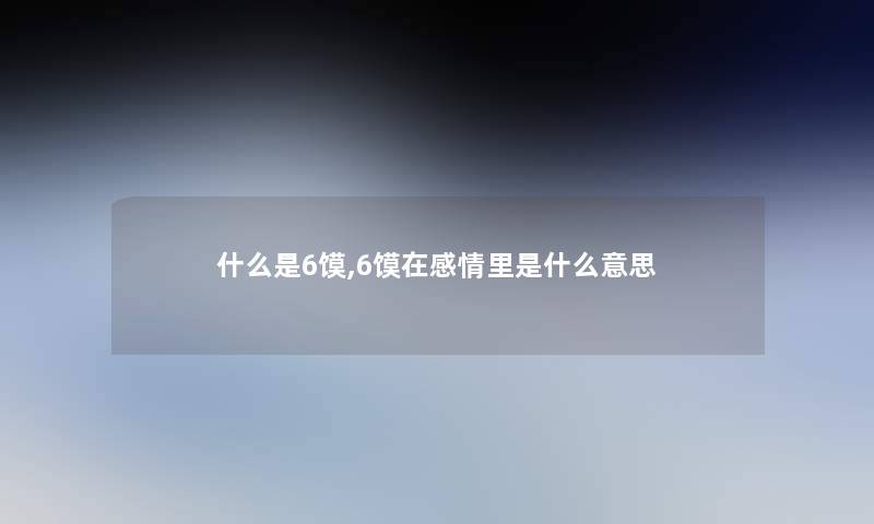 什么是6馍,6馍在感情里是什么意思 什么是6馍,6馍在感情里是什么意思