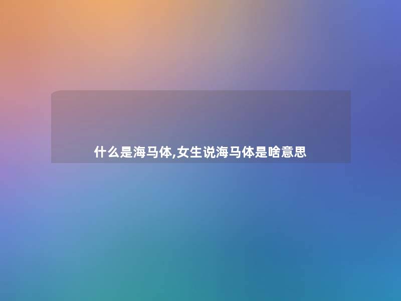 什么是海马体,女生说海马体是啥意思 什么是海马体,女生说海马体是啥意思