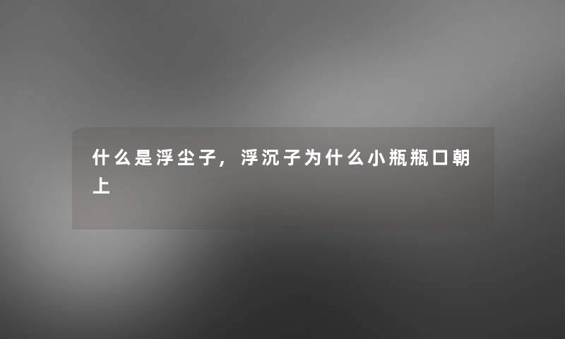 什么是浮尘子,浮沉子为什么小瓶瓶口朝上
