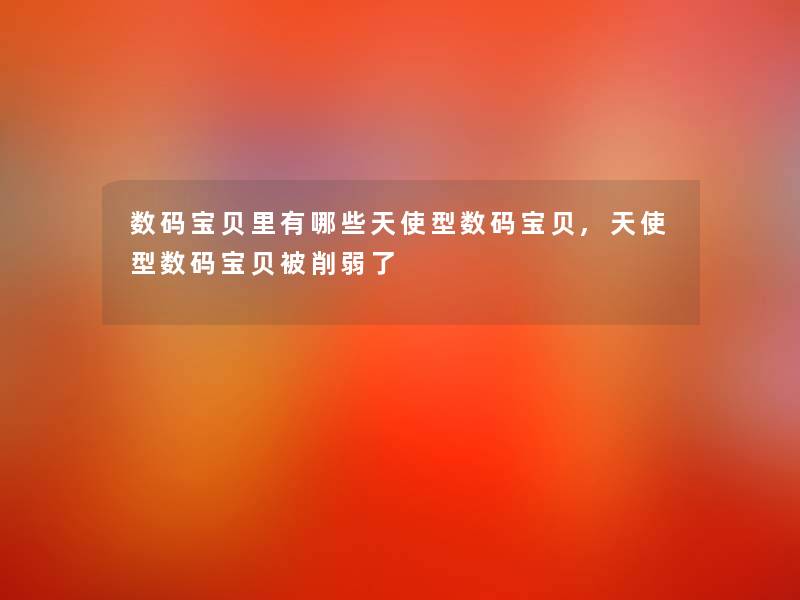 数码宝贝里有哪些天使型数码宝贝,天使型数码宝贝被削弱了 数码宝贝里有哪些天使型数码宝贝,天使型数码宝贝被削弱了