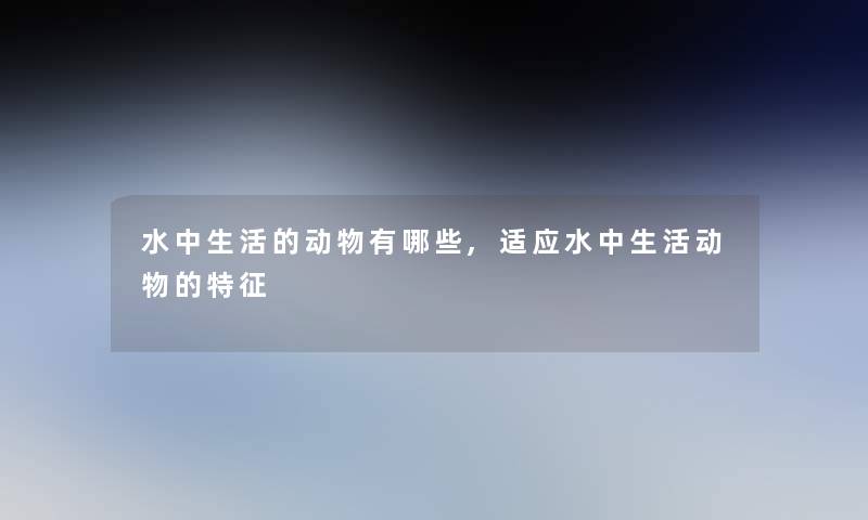 水中生活的动物有哪些,适应水中生活动物的特征