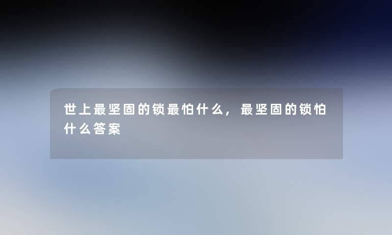 世上坚固的锁怕什么,坚固的锁怕什么答案 世上坚固的锁怕什么,坚固的锁怕什么答案