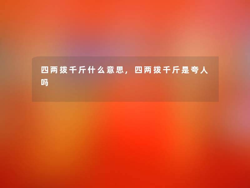 四两拨千斤什么意思,四两拨千斤是夸人吗