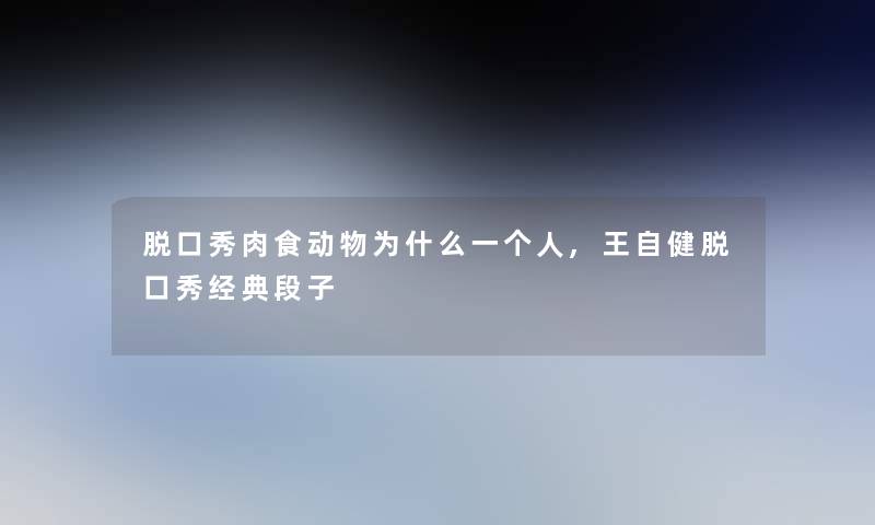 脱口秀肉食动物为什么一个人,王自健脱口秀经典段子 脱口秀肉食动物为什么一个人,王自健脱口秀经典段子