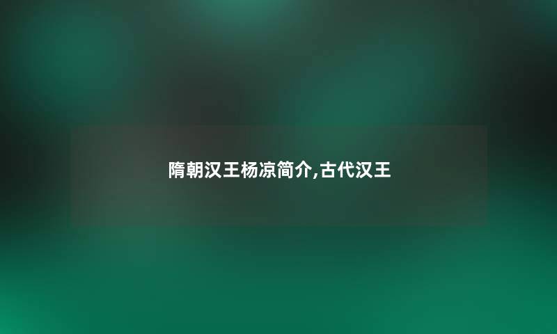 隋朝汉王杨凉简介,古代汉王 隋朝汉王杨凉简介,古代汉王