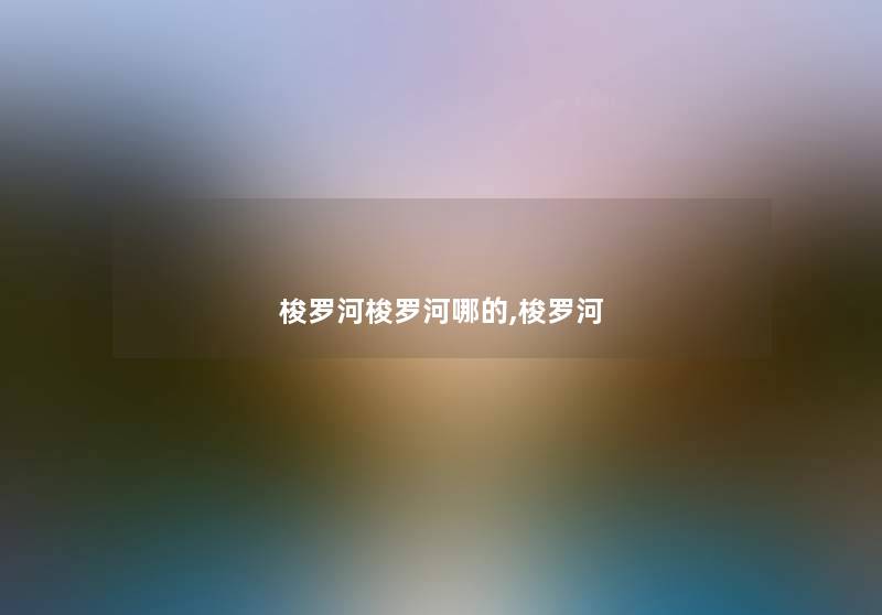 梭罗河梭罗河哪的,梭罗河 梭罗河梭罗河哪的,梭罗河