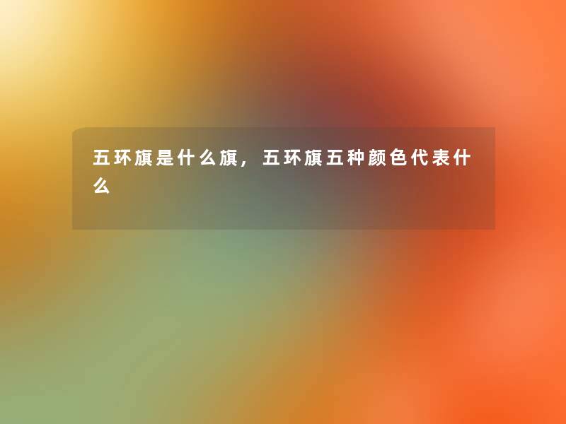 五环旗是什么旗,五环旗五种颜色代表什么