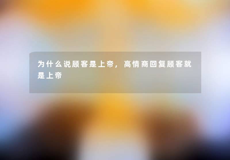 为什么说顾客是上帝,高情商回复顾客就是上帝