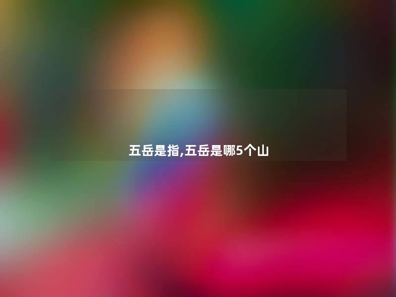 五岳是指,五岳是哪5个山