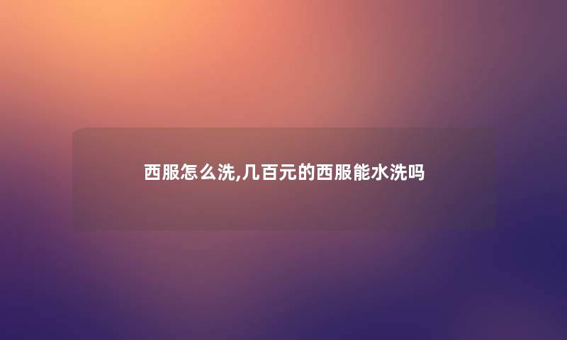 西服怎么洗,几百元的西服能水洗吗 西服怎么洗,几百元的西服能水洗吗