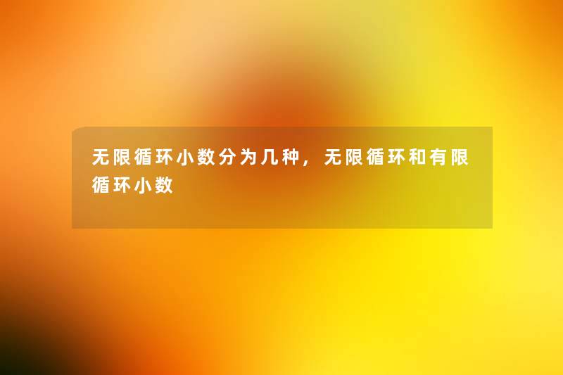 无限循环小数分为几种,无限循环和有限循环小数 无限循环小数分为几种,无限循环和有限循环小数