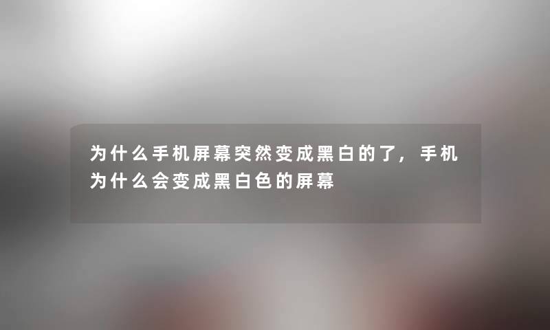 为什么手机屏幕突然变成黑白的了,手机为什么会变成黑白色的屏幕