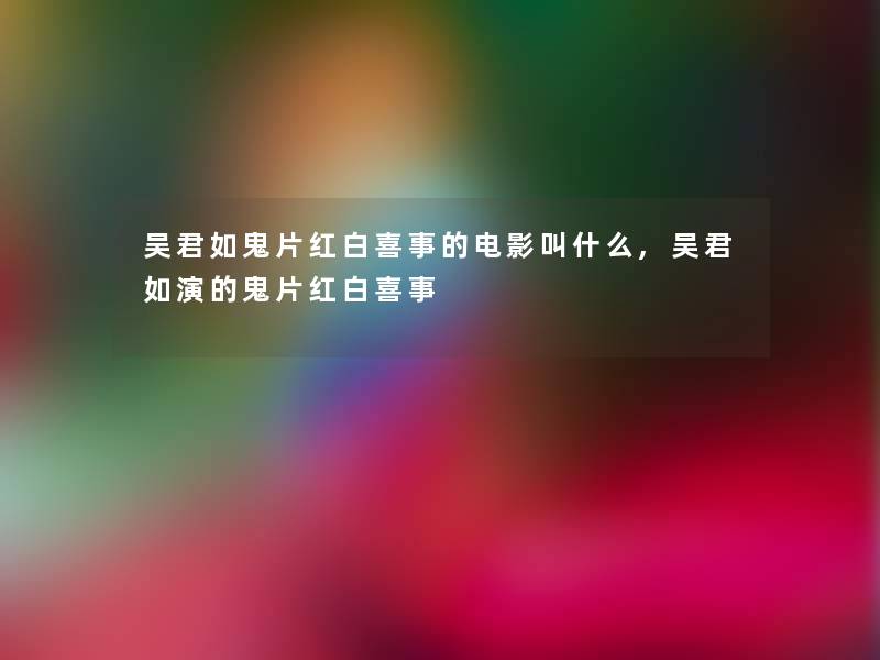 吴君如鬼片红白喜事的电影叫什么,吴君如演的鬼片红白喜事