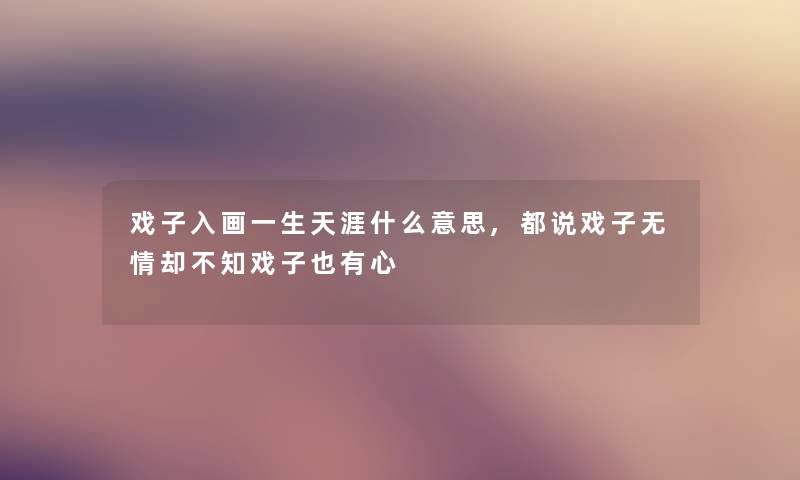 戏子入画一生天涯什么意思,都说戏子无情却不知戏子也有心 戏子入画一生天涯什么意思,都说戏子无情却不知戏子也有心