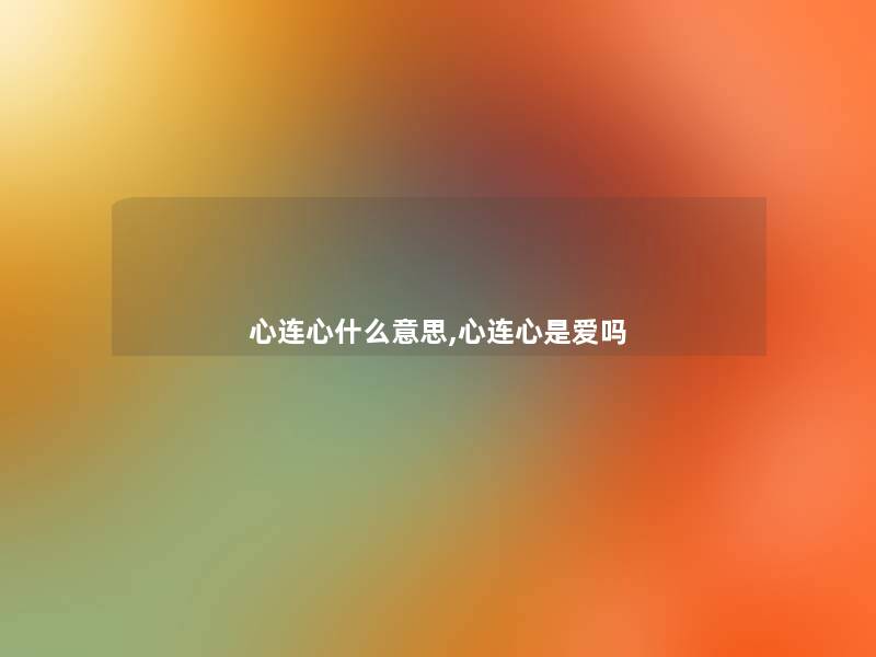 心连心什么意思,心连心是爱吗 心连心什么意思,心连心是爱吗