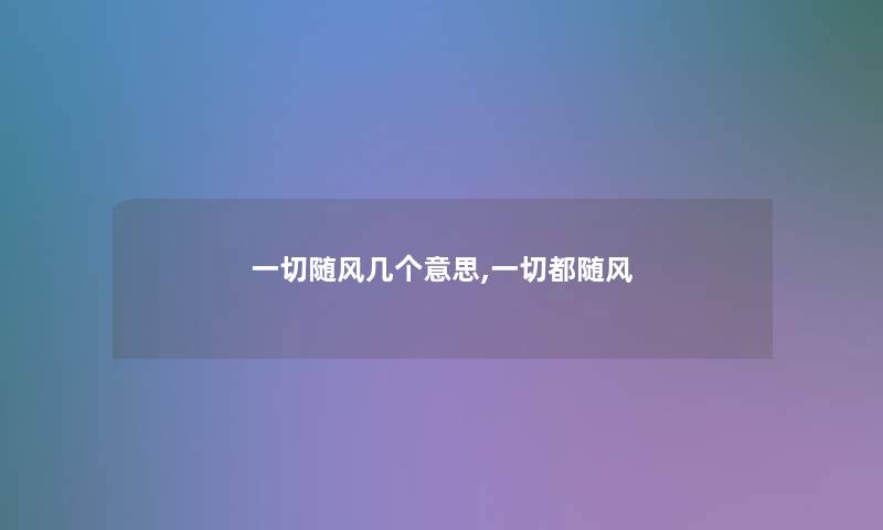 一切随风几个意思,一切都随风 一切随风几个意思,一切都随风