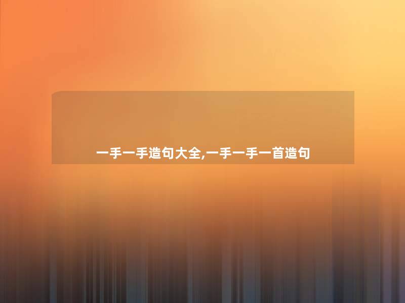 一手一手造句大全,一手一手一首造句 一手一手造句大全,一手一手一首造句