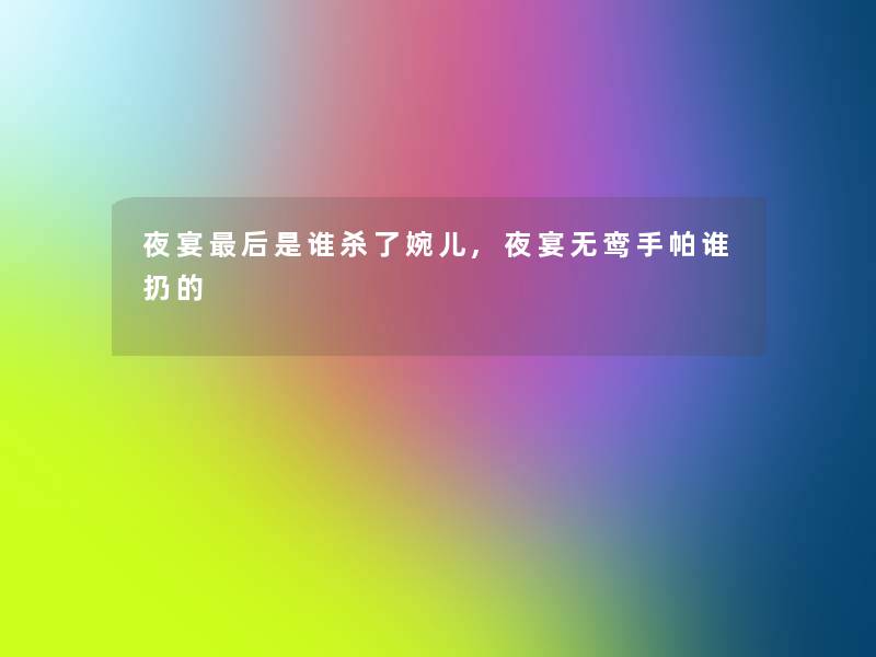 夜宴后是谁杀了婉儿,夜宴无鸾手帕谁扔的