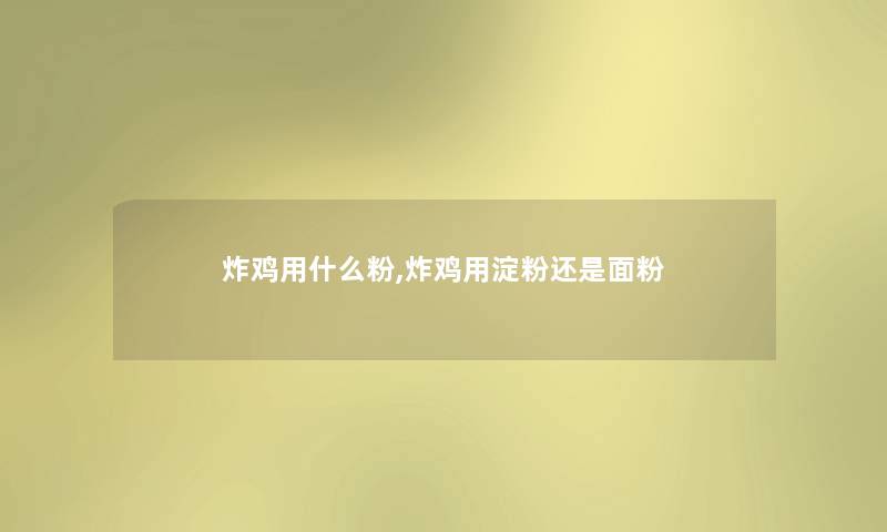 炸鸡用什么粉,炸鸡用淀粉还是面粉 炸鸡用什么粉,炸鸡用淀粉还是面粉
