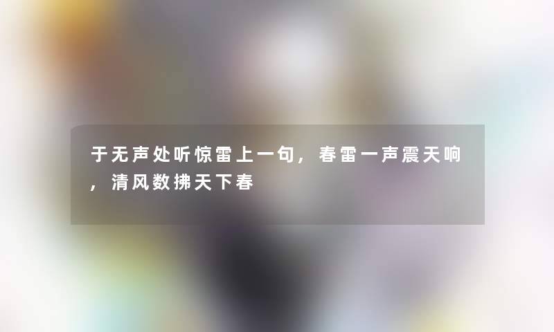 于无声处听惊雷上一句,春雷一声震天响,清风数拂天下春 于无声处听惊雷上一句,春雷一声震天响,清风数拂天下春