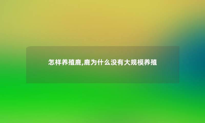 怎样养殖鹿,鹿为什么没有大规模养殖 怎样养殖鹿,鹿为什么没有大规模养殖