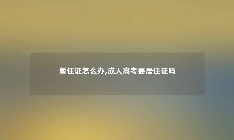 暂住证怎么办,成人高考要居住证吗