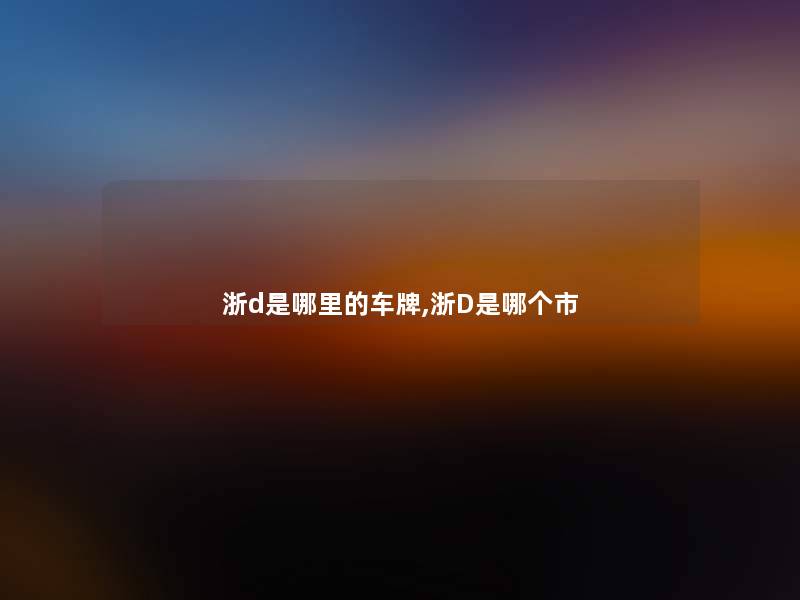 浙d是哪里的车牌,浙D是哪个市