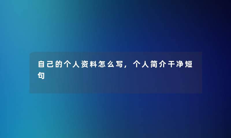 自己的个人资料怎么写,个人简介干净短句 自己的个人资料怎么写,个人简介干净短句