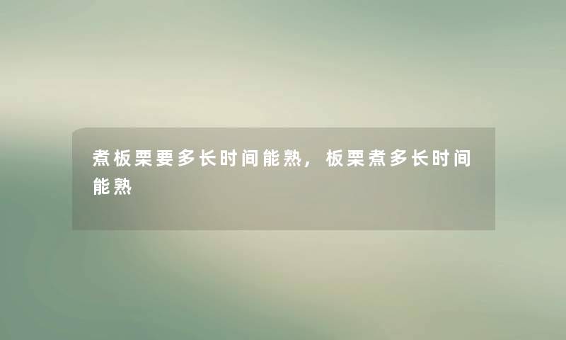 煮板栗要多长时间能熟,板栗煮多长时间能熟