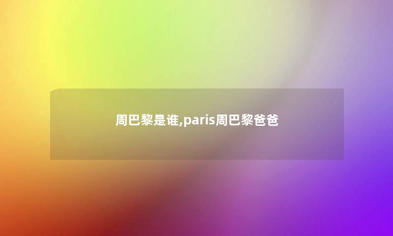 周巴黎是谁,paris周巴黎爸爸