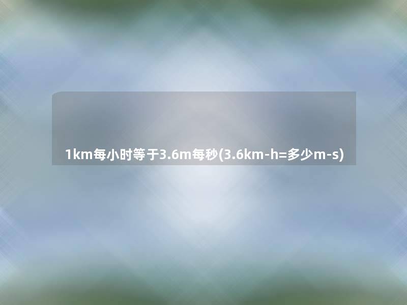1km每小时等于3.6m每秒(3.6km-h=多少m-s)